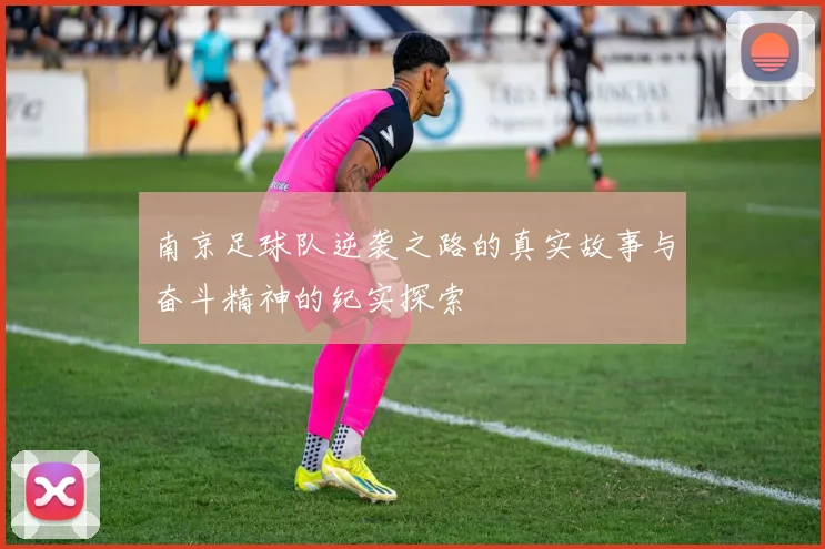 南京足球队逆袭之路的真实故事与奋斗精神的纪实探索