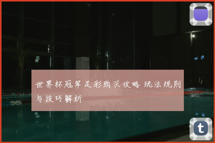 世界杯冠军足彩购买攻略 玩法规则与技巧解析